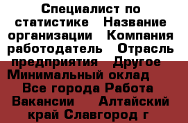 Специалист по статистике › Название организации ­ Компания-работодатель › Отрасль предприятия ­ Другое › Минимальный оклад ­ 1 - Все города Работа » Вакансии   . Алтайский край,Славгород г.